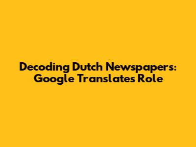 Decoding Dutch Newspapers: Google Translate's Role