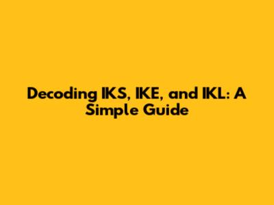 Decoding IKS, IKE, and IKL: A Simple Guide