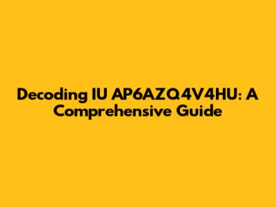 Decoding IU AP6AZQ4V4HU: A Comprehensive Guide