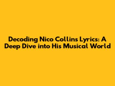 Decoding Nico Collins Lyrics: A Deep Dive into His Musical World