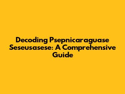 Decoding Psepnicaraguase Seseusasese: A Comprehensive Guide