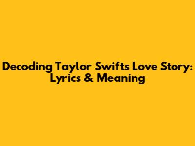 Decoding Taylor Swift's Love Story: Lyrics & Meaning