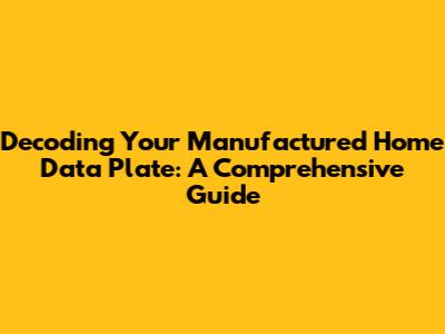 Decoding Your Manufactured Home Data Plate: A Comprehensive Guide