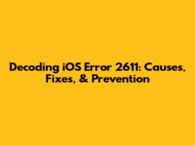 Decoding iOS Error 2611: Causes, Fixes, & Prevention