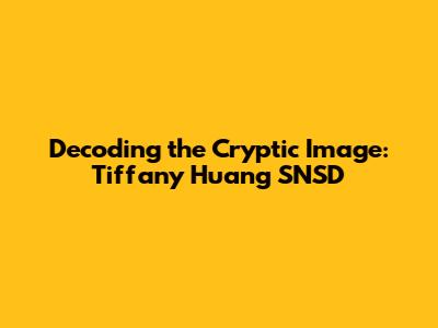 Decoding the Cryptic Image: Tiffany Huang SNSD