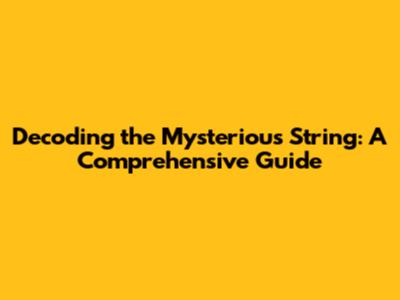 Decoding the Mysterious String: A Comprehensive Guide
