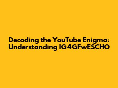 Decoding the YouTube Enigma: Understanding IG4GFwESCHO