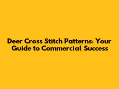 Deer Cross Stitch Patterns: Your Guide to Commercial Success