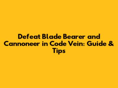 Defeat Blade Bearer and Cannoneer in Code Vein: Guide & Tips