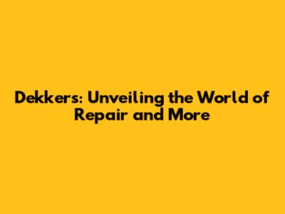 Dekkers: Unveiling the World of Repair and More