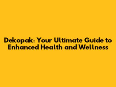Dekopak: Your Ultimate Guide to Enhanced Health and Wellness
