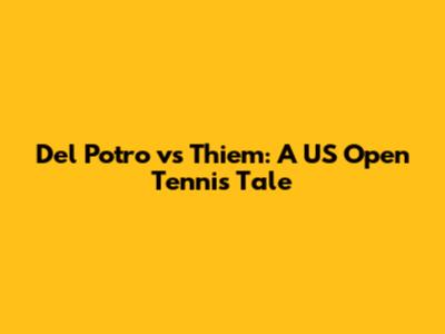 Del Potro vs Thiem: A US Open Tennis Tale