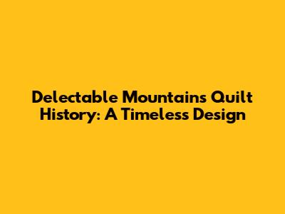 Delectable Mountains Quilt History: A Timeless Design