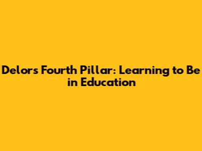 Delors' Fourth Pillar: Learning to Be in Education