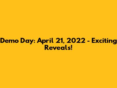 Demo Day: April 21, 2022 - Exciting Reveals!