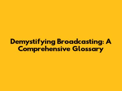 Demystifying Broadcasting: A Comprehensive Glossary