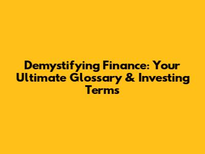 Demystifying Finance: Your Ultimate Glossary & Investing Terms
