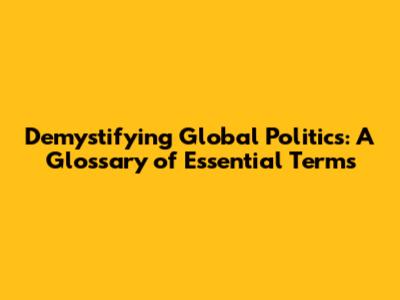 Demystifying Global Politics: A Glossary of Essential Terms