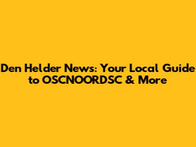 Den Helder News: Your Local Guide to OSCNOORDSC & More