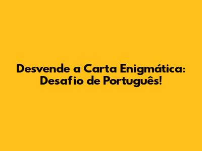 Desvende a Carta Enigmática: Desafio de Português!