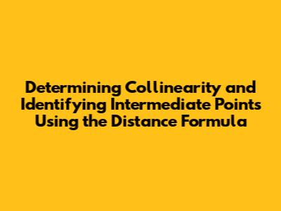 Determining Collinearity and Identifying Intermediate Points Using the Distance Formula