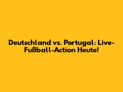 Deutschland vs. Portugal: Live-Fußball-Action Heute!