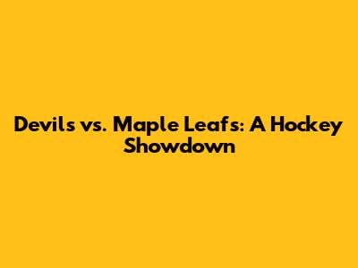 Devils vs. Maple Leafs: A Hockey Showdown