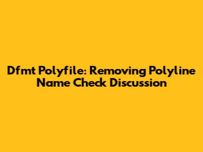 Dfmt Polyfile: Removing Polyline Name Check Discussion
