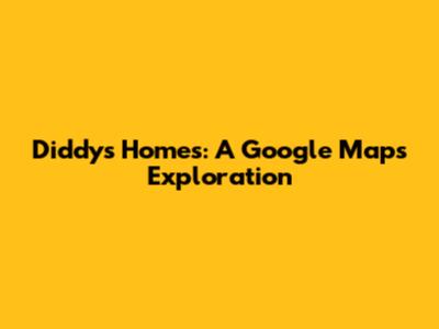 Diddy's Homes: A Google Maps Exploration