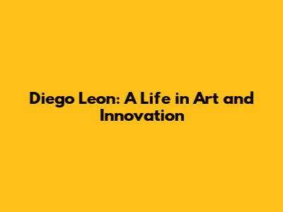 Diego Leon: A Life in Art and Innovation