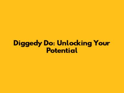 Diggedy Do: Unlocking Your Potential