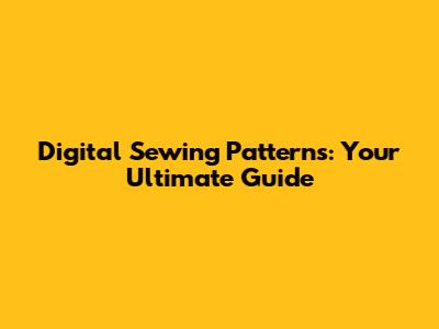 Digital Sewing Patterns: Your Ultimate Guide