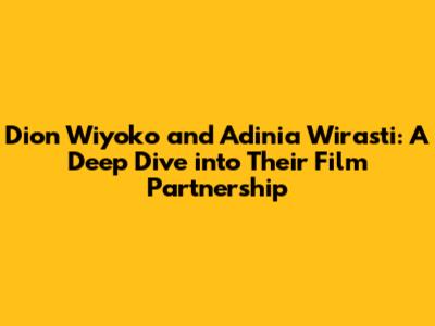 Dion Wiyoko and Adinia Wirasti: A Deep Dive into Their Film Partnership