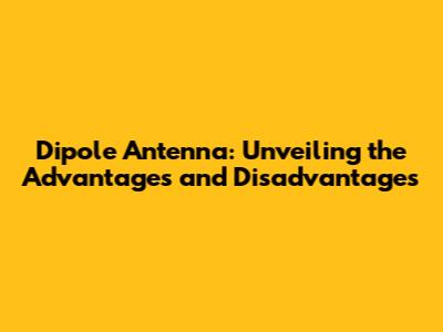 Dipole Antenna: Unveiling the Advantages and Disadvantages