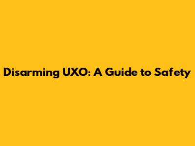 Disarming UXO: A Guide to Safety