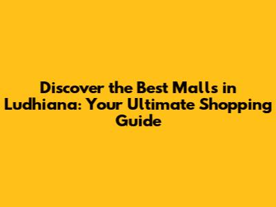 Discover the Best Malls in Ludhiana: Your Ultimate Shopping Guide