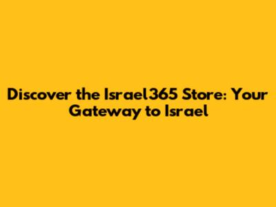Discover the Israel365 Store: Your Gateway to Israel