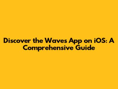 Discover the Waves App on iOS: A Comprehensive Guide