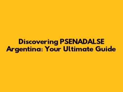 Discovering PSENADALSE Argentina: Your Ultimate Guide