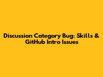 Discussion Category Bug: Skills & GitHub Intro Issues