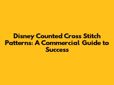 Disney Counted Cross Stitch Patterns: A Commercial Guide to Success