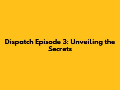 Dispatch Episode 3: Unveiling the Secrets