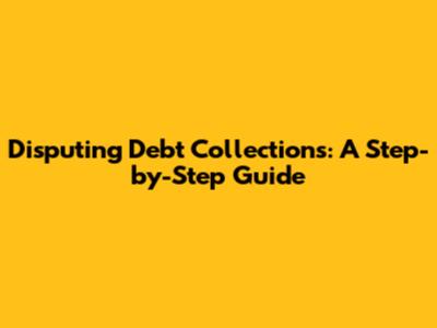 Disputing Debt Collections: A Step-by-Step Guide