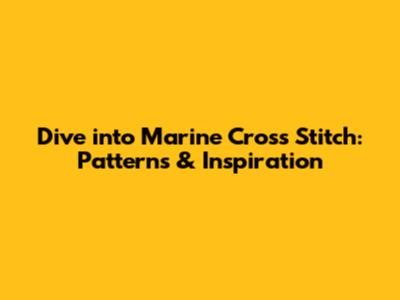 Dive into Marine Cross Stitch: Patterns & Inspiration