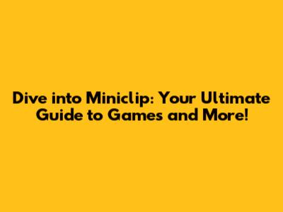 Dive into Miniclip: Your Ultimate Guide to Games and More!