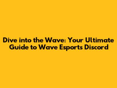 Dive into the Wave: Your Ultimate Guide to Wave Esports Discord