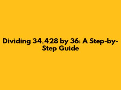 Dividing 34,428 by 36: A Step-by-Step Guide