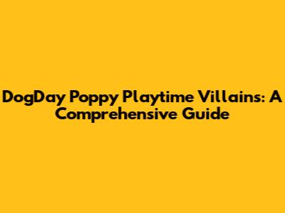 DogDay Poppy Playtime Villains: A Comprehensive Guide