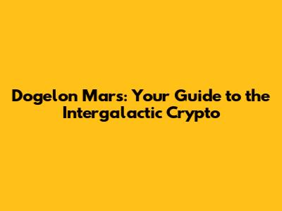 Dogelon Mars: Your Guide to the Intergalactic Crypto