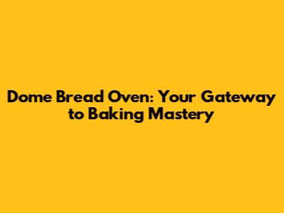 Dome Bread Oven: Your Gateway to Baking Mastery